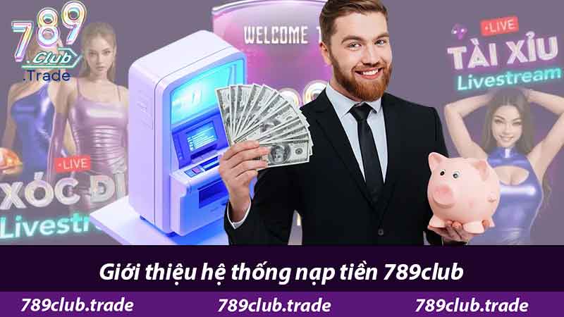 Hướng Dẫn Nạp Tiền 789Club - Nhận Ưu Đãi Khủng 1 Giới thiệu hệ thống nạp tiền 789club