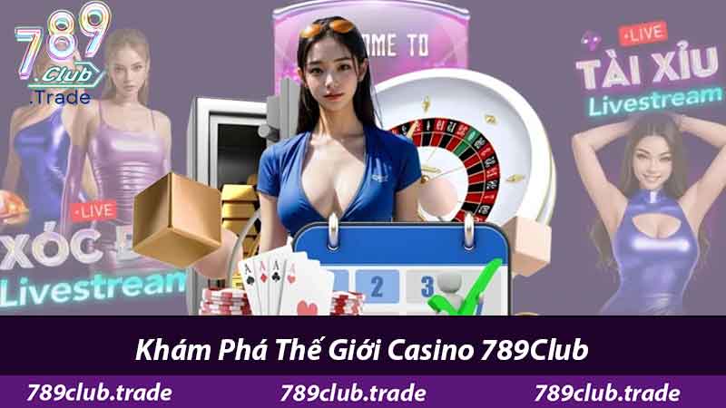 Casino 789Club - Tham Gia Ngay Nhận Thưởng Liền Tay 1 Khám Phá Thế Giới Casino 789Club