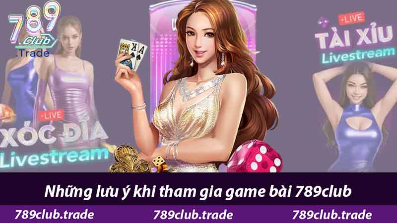 Game Bài 789Club - Cổng Game Đổi Thưởng Hàng Đầu 3 Những lưu ý khi tham gia game bài 789club