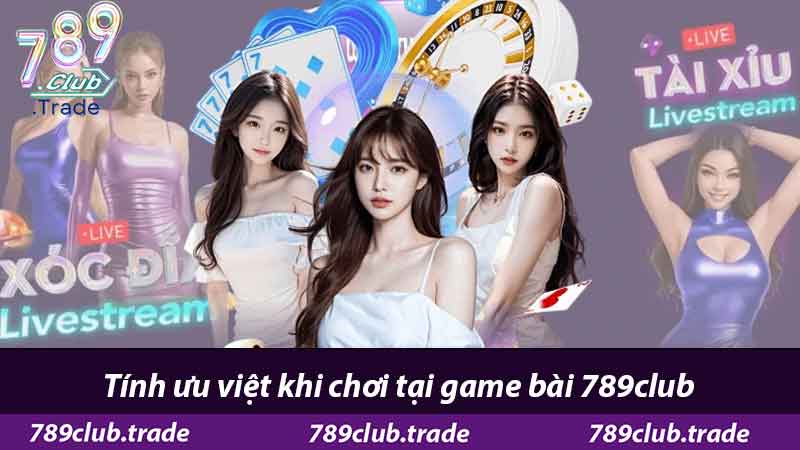 Game Bài 789Club - Cổng Game Đổi Thưởng Hàng Đầu 2 Tính ưu việt khi chơi tại game bài 789club