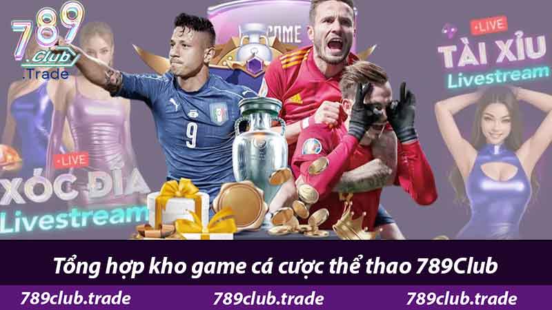 Thể thao 789Club - Cược Còn Nhiều Tiền Thưởng Còn Nhiều 2 Tổng hợp kho game cá cược thể thao 789Club