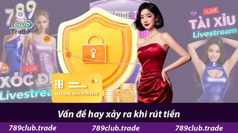 Hướng Dẫn Rút Tiền 789Club - Cổng Game Minh Bạch Uy Tín 3 Vấn đề hay xảy ra khi rút tiền
