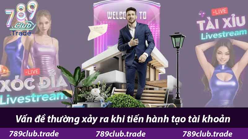 Hướng Dẫn Đăng Ký 789Club - Từ A Đến Z Cho Thành Viên Mới 3 Vấn đề thường xảy ra khi tiến hành tạo tài khoản